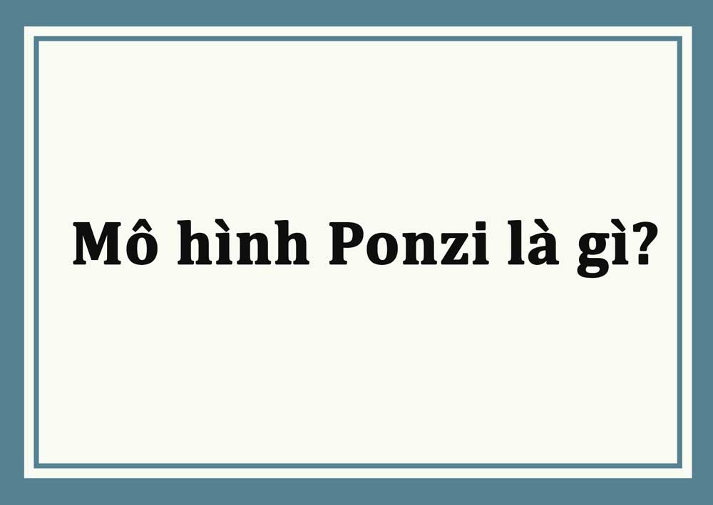 Mô hình Ponzi là gì? Những điều cần biết về mô hình Ponzi