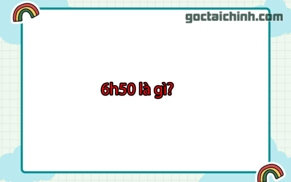 6h50 là  gì