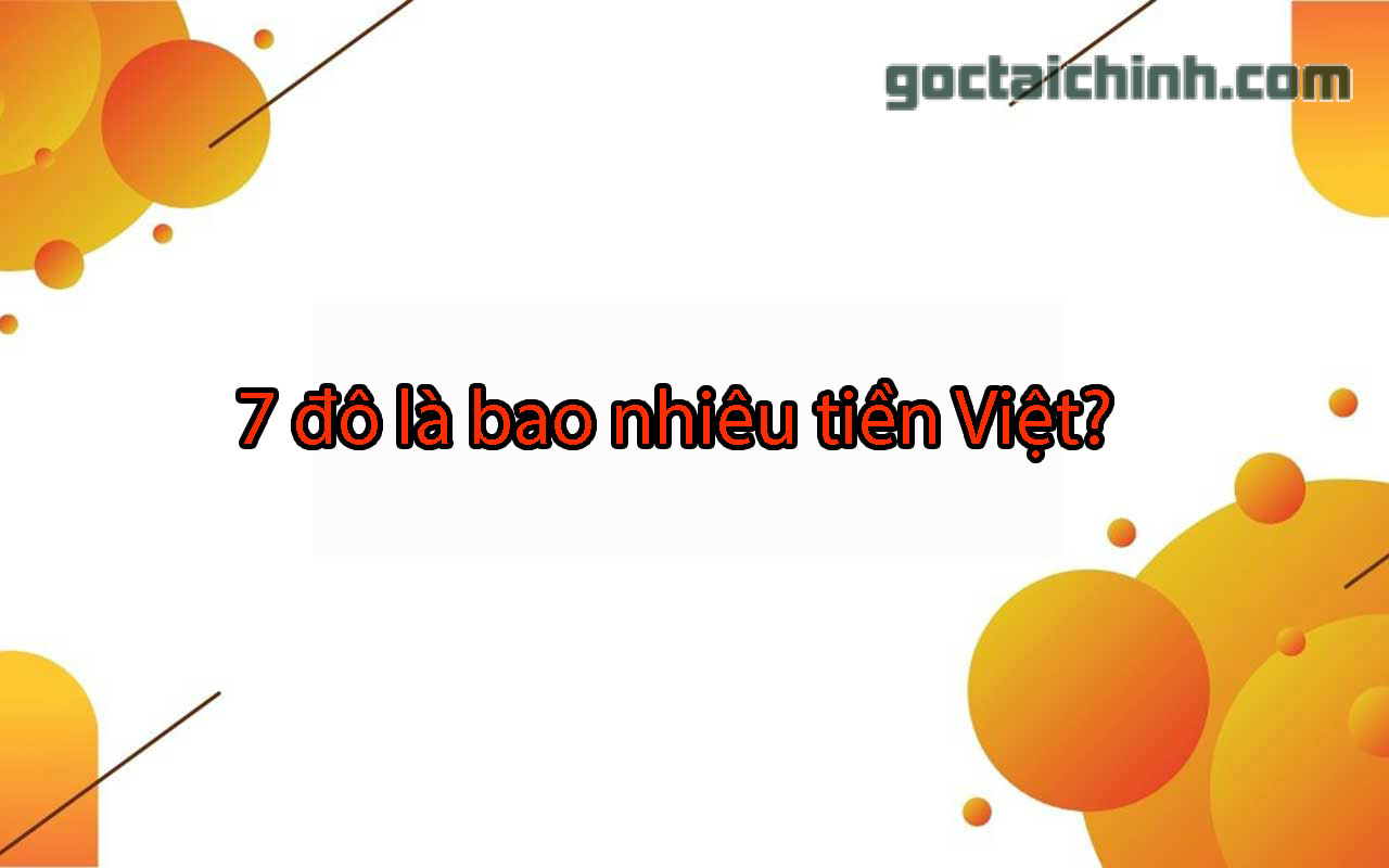 7 đô là bao nhiêu tiền Việt? Cách quy đổi tỷ giá USD